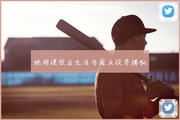 姚明退役后生活与商业投资揭秘