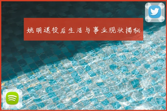 姚明退役后生活与事业现状揭秘
